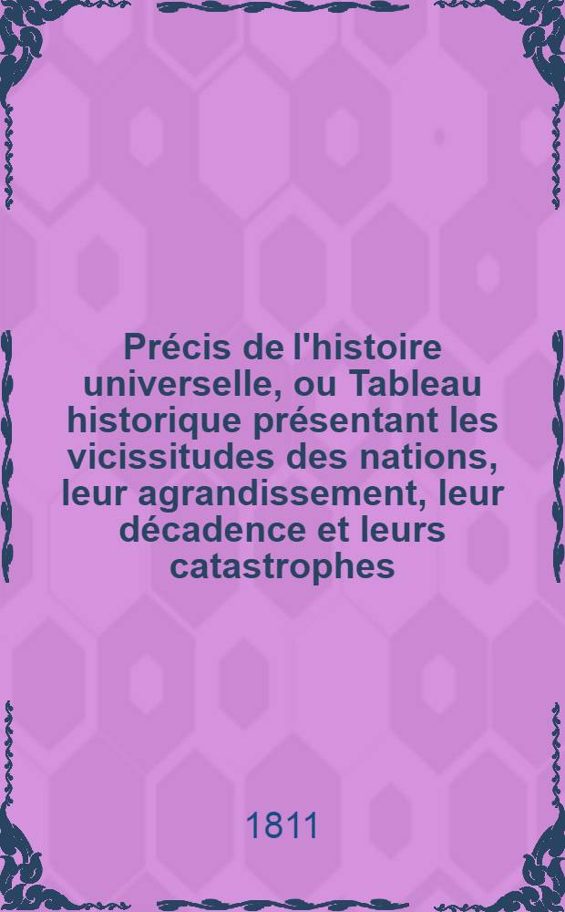 Précis de l'histoire universelle, ou Tableau historique présentant les vicissitudes des nations, leur agrandissement, leur décadence et leurs catastrophes, depuis le temps où elles ont commencé à être connues, jusqu'au moment actuel. T. 10