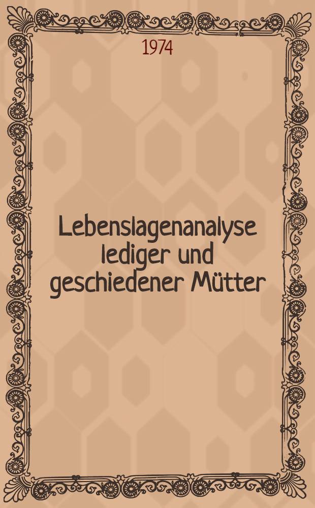 Lebenslagenanalyse lediger und geschiedener Mütter : Eine empirische Studie zur gesellschaftlichen Situation von unvollständigen Familien in der Bundesrepublik Deutschland : Inaug.-Diss. ... der Wirtschafts- und Sozialwiss. Fak. der Univ. zu Köln