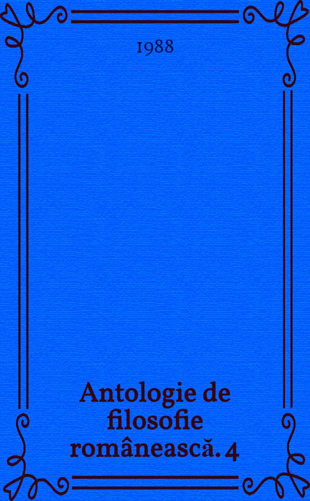 Antologie de filosofie rom&acirc;nească. [4]