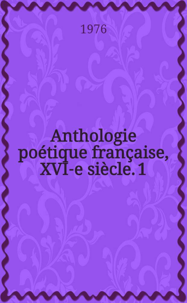 Anthologie poétique française, XVI-e siècle. 1