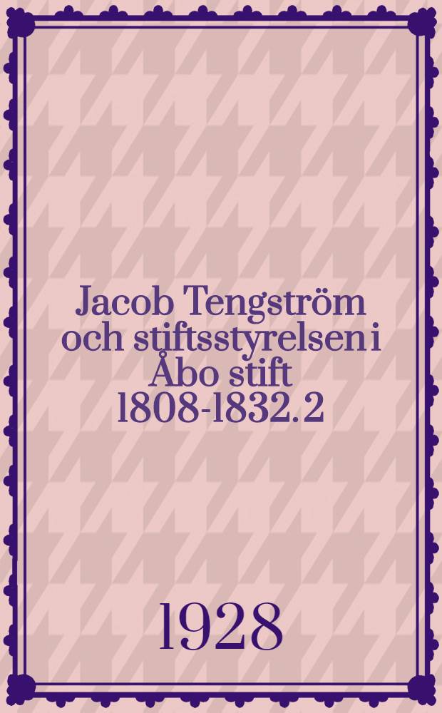 Jacob Tengström och stiftsstyrelsen i Åbo stift 1808-1832. 2