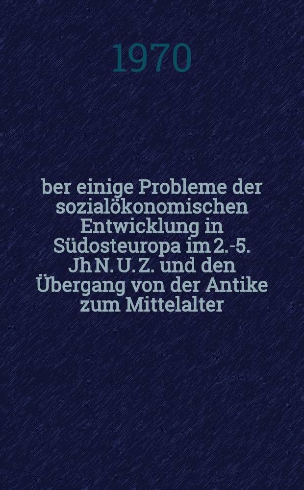 Über einige Probleme der sozialökonomischen Entwicklung in Südosteuropa im 2.-5. Jh N. U. Z. und den Übergang von der Antike zum Mittelalter