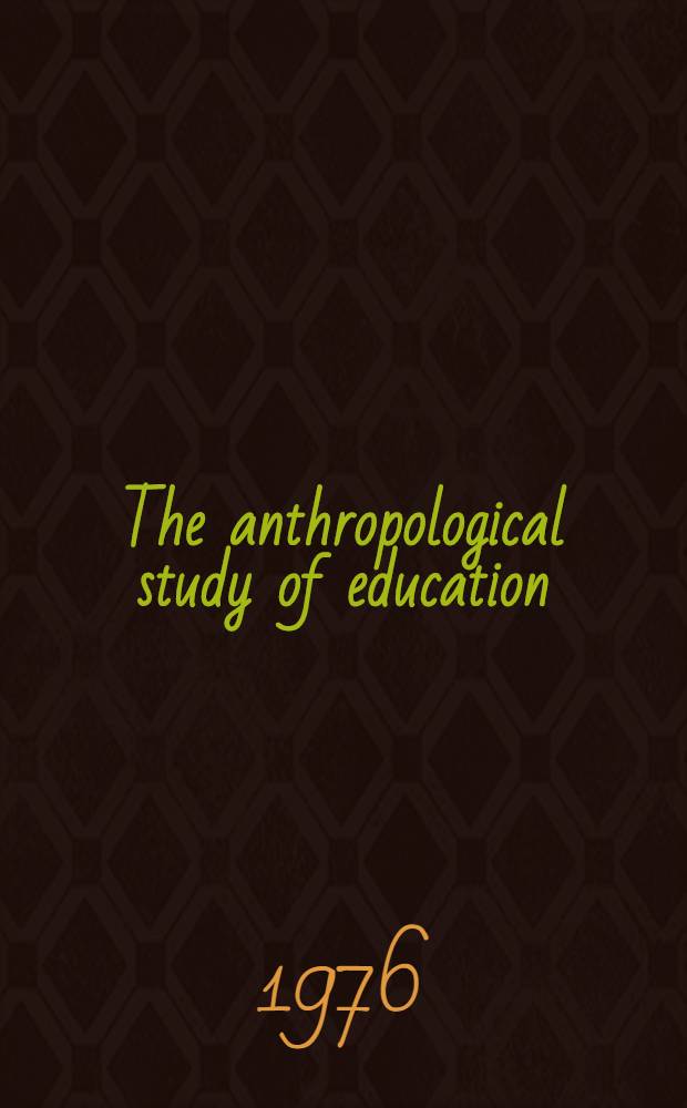 The anthropological study of education : Papers pres. to the IXth Intern. congr. of anthropol. a. ethnological sciences in Chicago, Sept. 1973