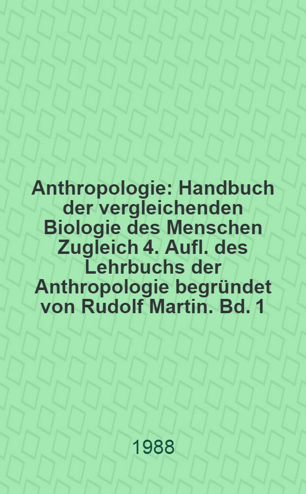 Anthropologie : Handbuch der vergleichenden Biologie des Menschen Zugleich 4. Aufl. des Lehrbuchs der Anthropologie begründet von Rudolf Martin. Bd. 1 : Wesen und Methoden der Anthropologie