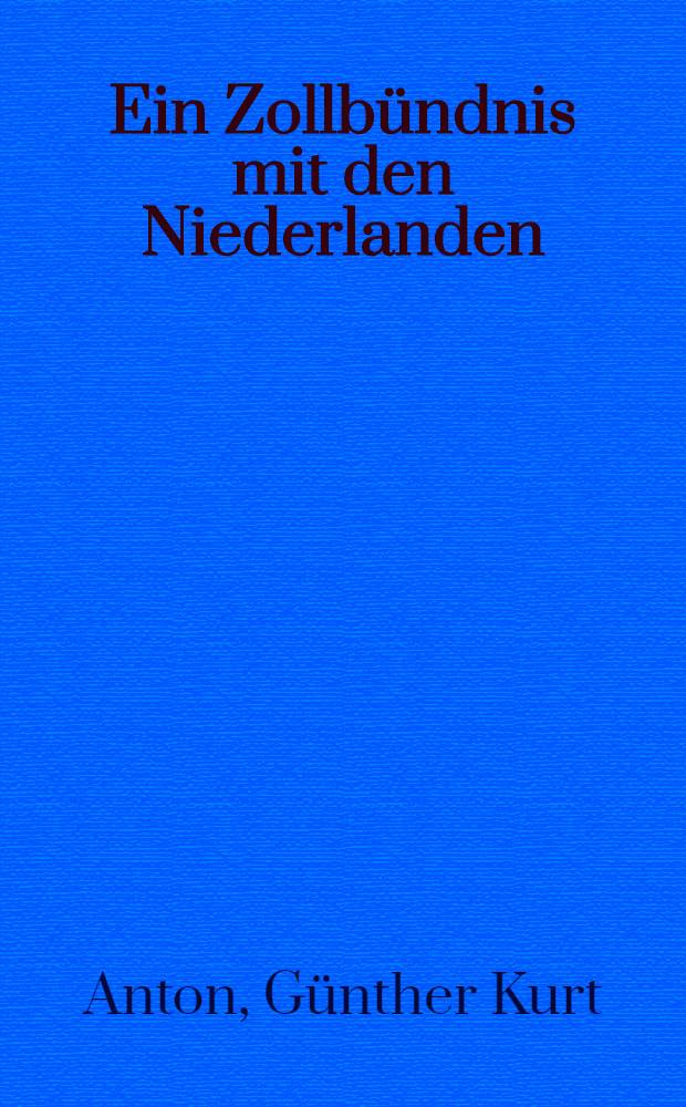 Ein Zollbündnis mit den Niederlanden : Vortr. gehalten ... am 25 Jan. 1902