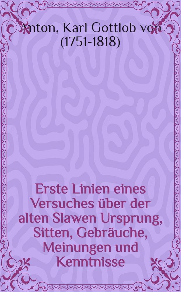 Erste Linien eines Versuches über der alten Slawen Ursprung, Sitten, Gebräuche, Meinungen und Kenntnisse : T. 1-2
