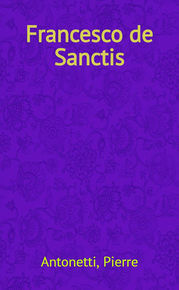 Francesco de Sanctis (1817-1883) : Son &eacute;volution intellectuelle, son esth&eacute;tique et sa critique