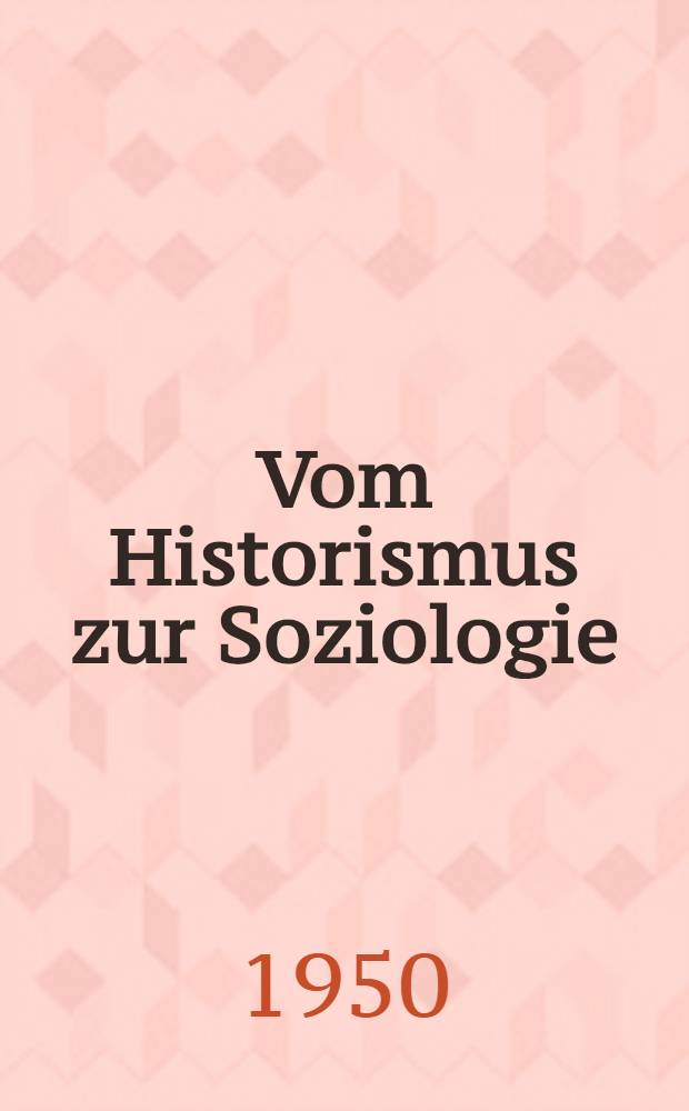 Vom Historismus zur Soziologie : Dilthey, Troeltsch, Meinecke, Max Weber, Huizinga, Wölfflin
