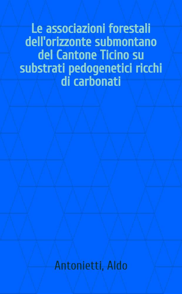 Le associazioni forestali dell'orizzonte submontano del Cantone Ticino su substrati pedogenetici ricchi di carbonati : Diss. presentata al Politecnico federale svizzero di Zurigo ..