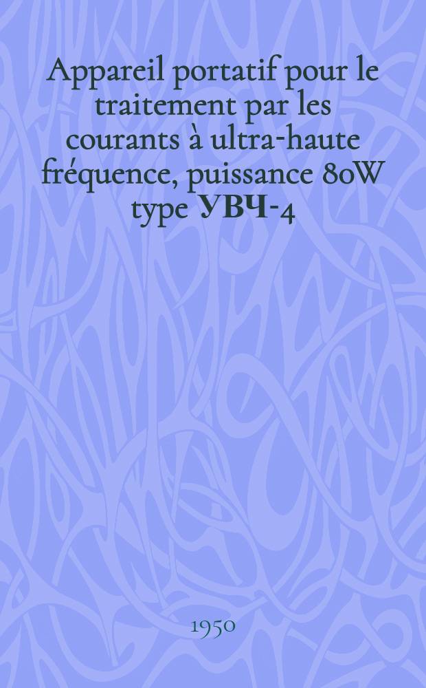 Appareil portatif pour le traitement par les courants à ultra-haute fréquence, puissance 80W type УВЧ-4 : Description technique et mode d'emploi