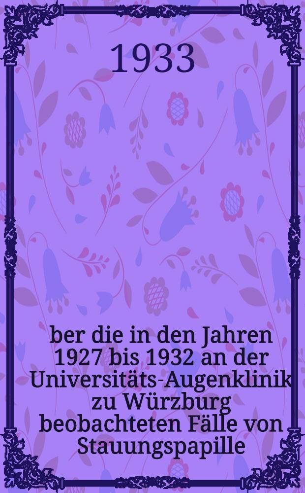 &Uuml;ber die in den Jahren 1927 bis 1932 an der Universit&auml;ts-Augenklinik zu W&uuml;rzburg beobachteten F&auml;lle von Stauungspapille : Inaug.-Diss