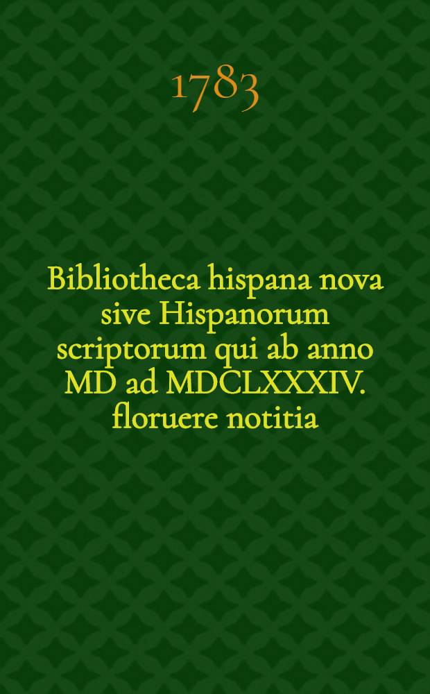 Bibliotheca hispana nova sive Hispanorum scriptorum qui ab anno MD ad MDCLXXXIV. floruere notitia : T. 1-2