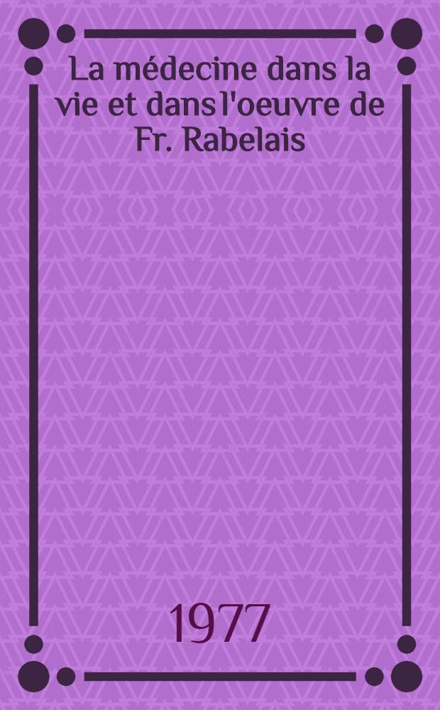 La médecine dans la vie et dans l'oeuvre de Fr. Rabelais : Thèse prés. devant l'Univ. de Paris IV