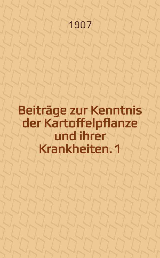 Beitr&auml;ge zur Kenntnis der Kartoffelpflanze und ihrer Krankheiten. 1