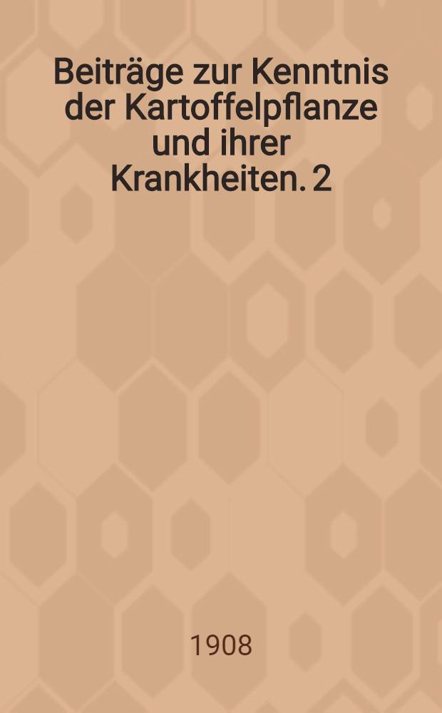 Beiträge zur Kenntnis der Kartoffelpflanze und ihrer Krankheiten. 2