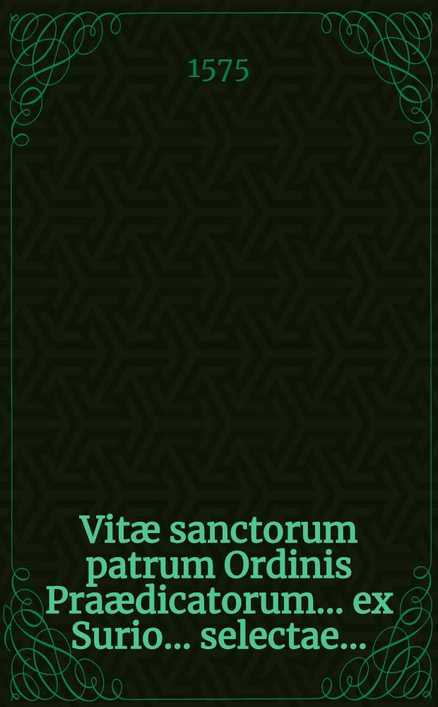 Vitæ sanctorum patrum Ordinis Praædicatorum ... ex Surio ... selectae ...