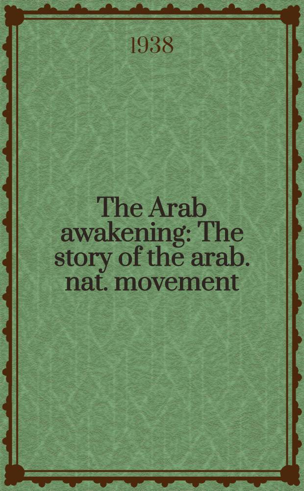 The Arab awakening : The story of the arab. nat. movement