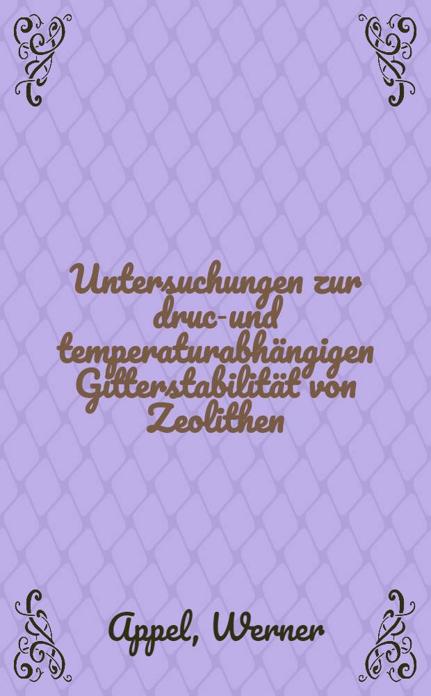 Untersuchungen zur druck- und temperaturabhängigen Gitterstabilität von Zeolithen : Diss