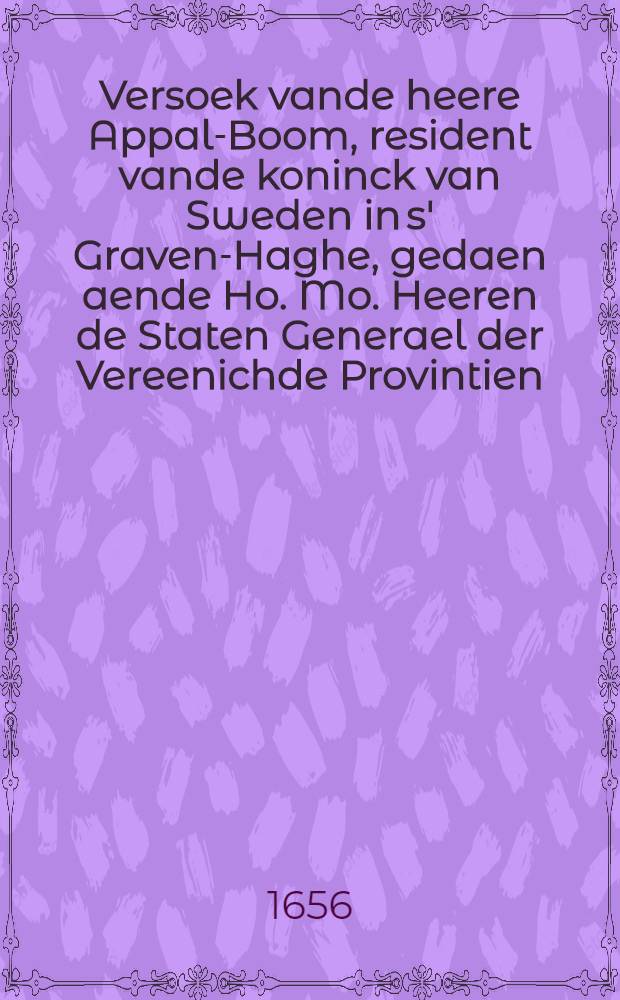 Versoek vande heere Appal-Boom, resident vande koninck van Sweden in s' Graven-Haghe, gedaen aende Ho. Mo. Heeren de Staten Generael der Vereenichde Provintien, over de geruchte van een machtighe vloot oorlogh-schepen ter zee te senden, & c.