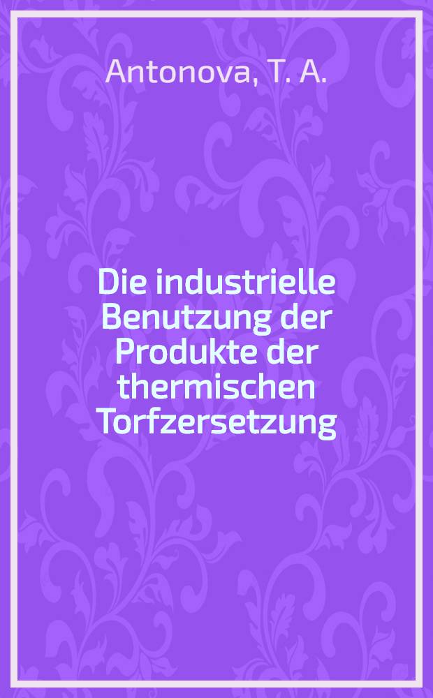 Die industrielle Benutzung der Produkte der thermischen Torfzersetzung : Der Vortrag wird nach den Materialien der Untersuchungen vom Instorf und Kalininer Torf.-inst. zusgest. ... unter der Leitung des Prof. W. E. Rakowski erfüllt