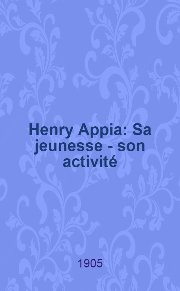 Henry Appia : Sa jeunesse - son activité : 1861-1901