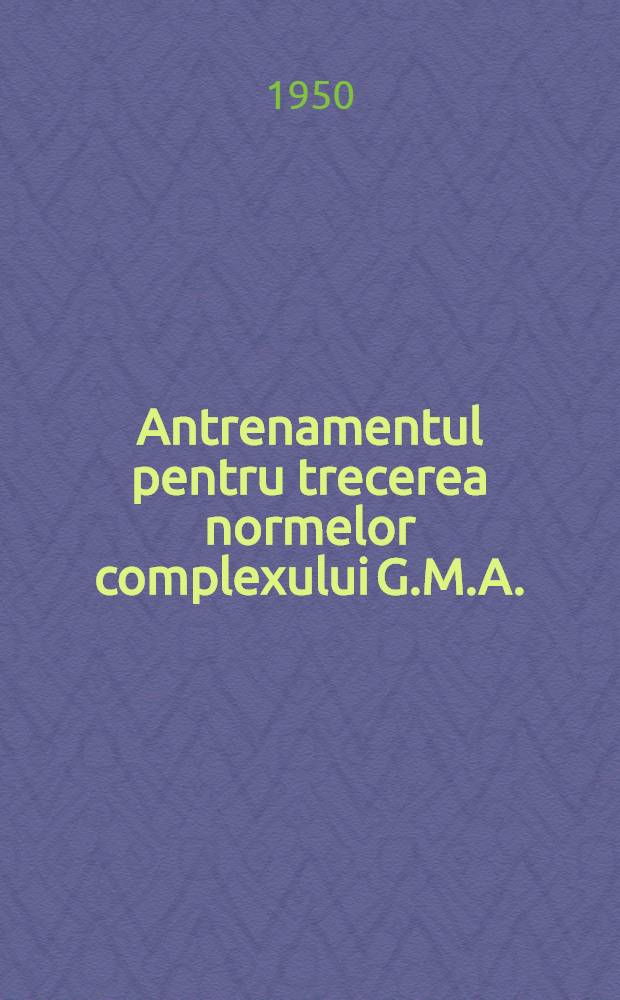 Antrenamentul pentru trecerea normelor complexului G.M.A. : (Gata pentru munca si apărarea Republicii Populare Romane)