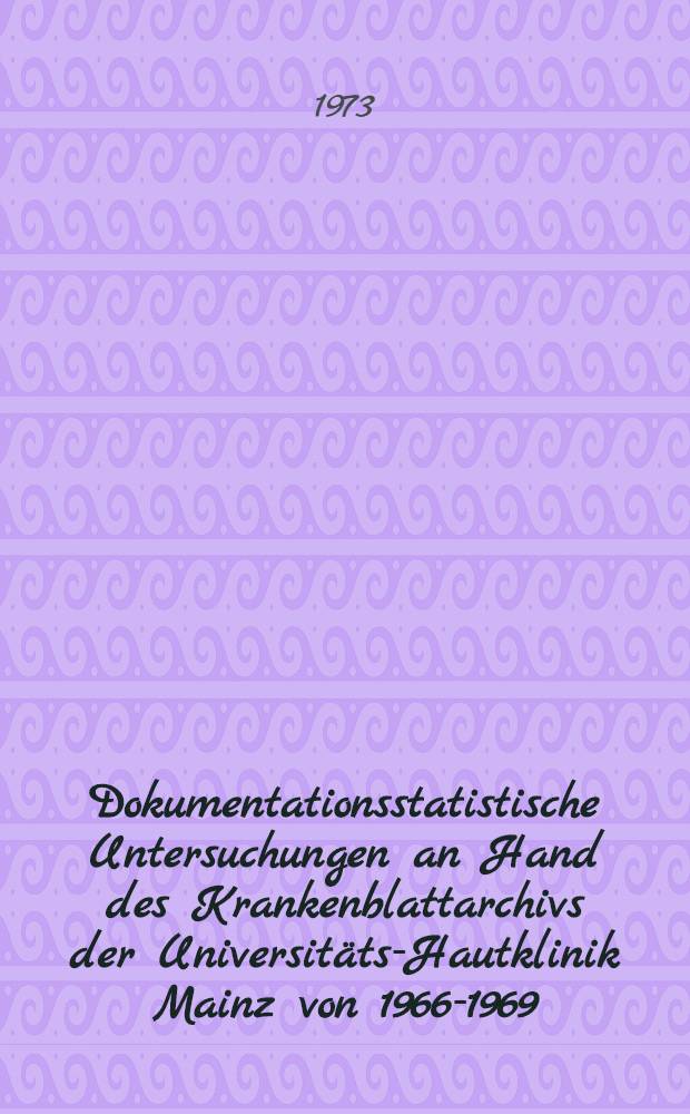 Dokumentationsstatistische Untersuchungen an Hand des Krankenblattarchivs der Universitäts-Hautklinik Mainz von 1966-1969 : Inaug.-Diss. ... der Med. Fak. der ... Univ. Mainz ..