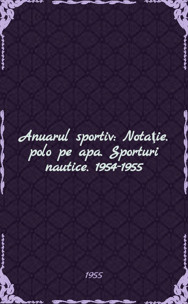 Anuarul sportiv : Notaţie. polo pe apa. Sporturi nautice. 1954-1955