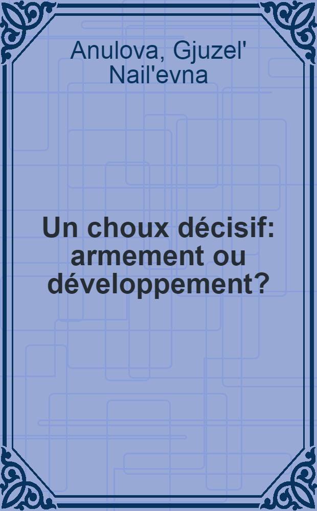 Un choux décisif: armement ou développement? : Les conséquences écon. et sociales de la militarisation dans les pays en voie de développement