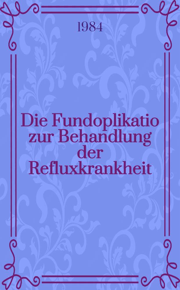 Die Fundoplikatio zur Behandlung der Refluxkrankheit : Inaug.-Diss