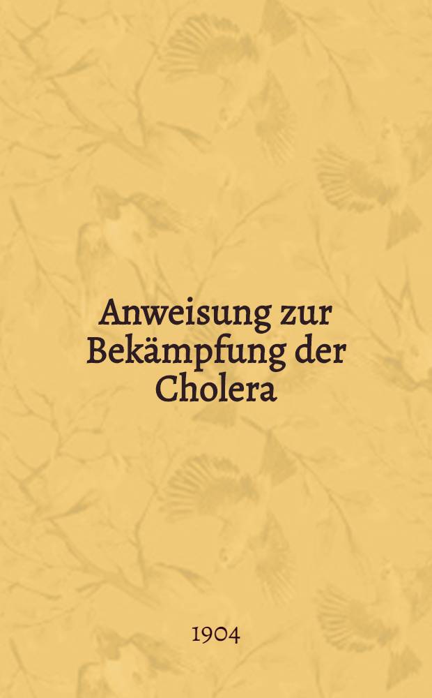 Anweisung zur Bekämpfung der Cholera : (Festgestellt in der Sitzung des Bundesrats vom 28. Jan. 1904)