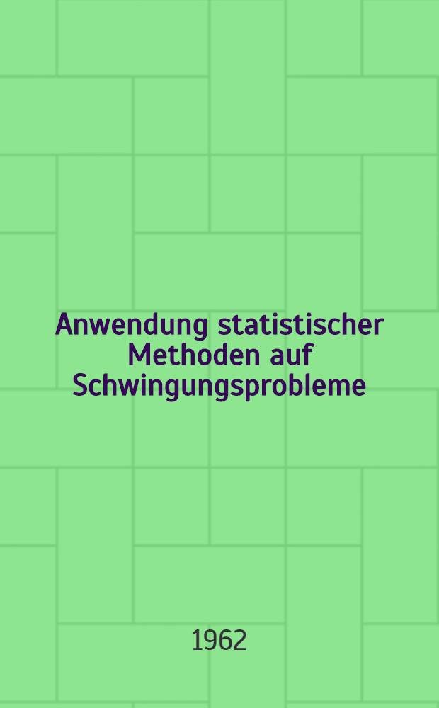 Anwendung statistischer Methoden auf Schwingungsprobleme : Vorträge des Kolloquiums Hannover 1962