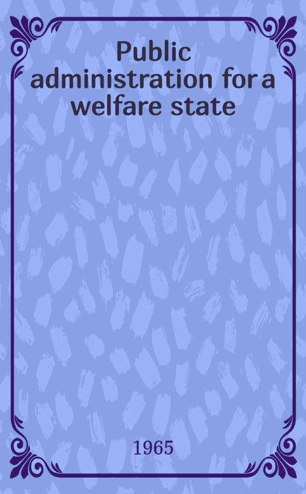 Public administration for a welfare state : ... four public lectures delivered at the Indian school of public administration in 1960-61 ...