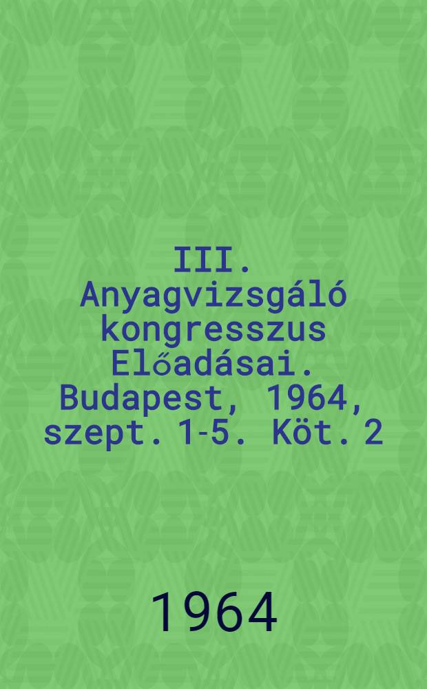 III. Anyagvizsgáló kongresszus Előadásai. Budapest, 1964, szept. 1-5. [Köt.] 2 : Roncsolásmentes anyagvizsgálati szekció