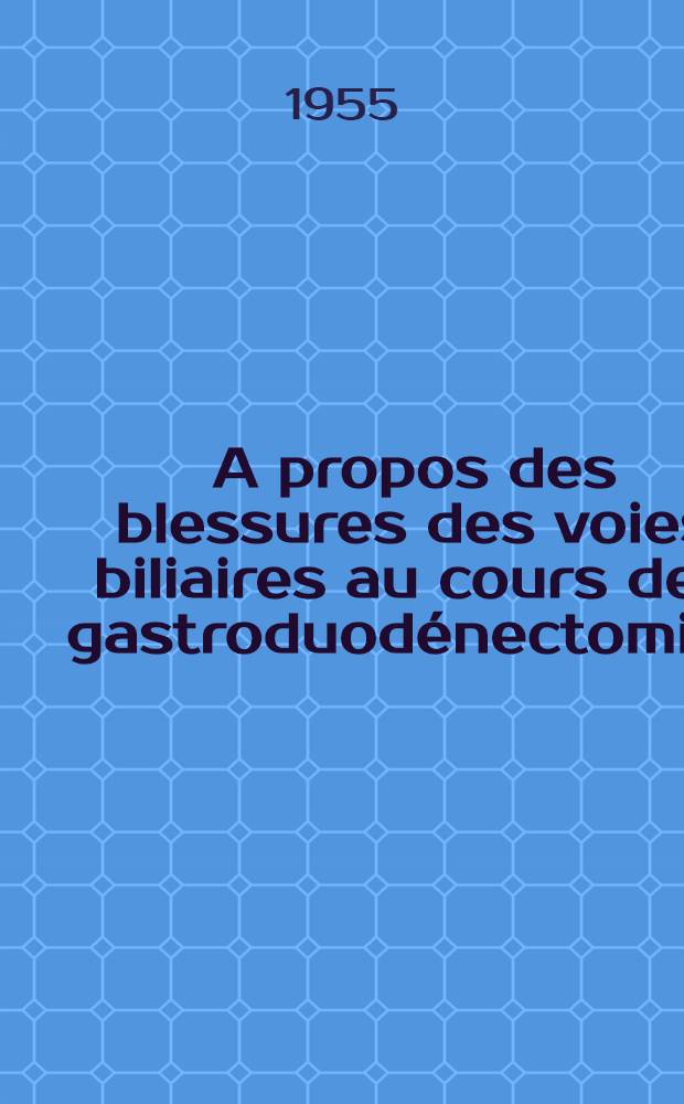A propos des blessures des voies biliaires au cours des gastroduod&eacute;nectomies