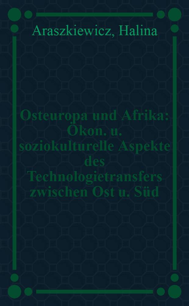 Osteuropa und Afrika : Ökon. u. soziokulturelle Aspekte des Technologietransfers zwischen Ost u. Süd