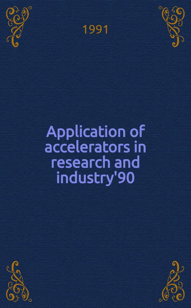 Application of accelerators in research and industry'90 : Proc. of the Eleventh Intern. conf. on the application of accelerators in research a. industry, Denton (Tex.), USA, Nov. 5-8, 1990