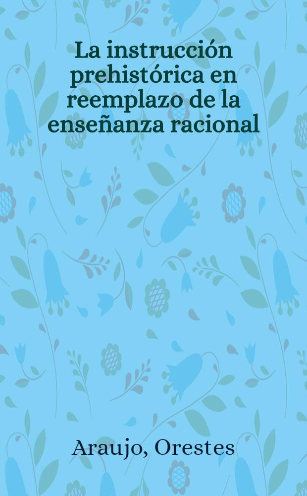 La instrucción prehistórica en reemplazo de la enseñanza racional