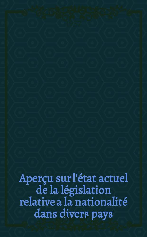 Aperçu sur l'état actuel de la législation relative a la nationalité dans divers pays
