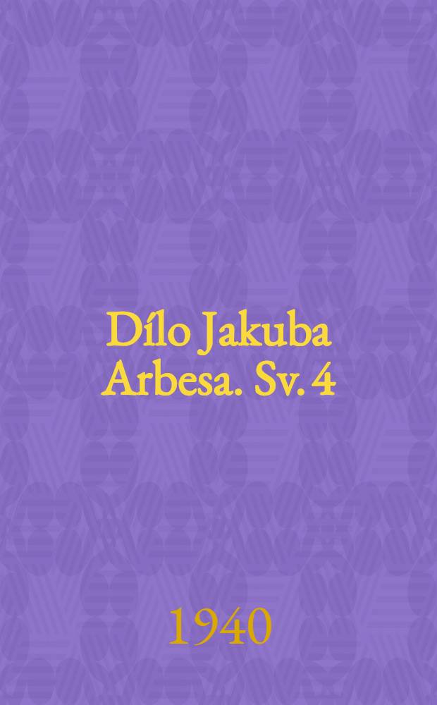 Dílo Jakuba Arbesa. [Sv. 4] : Sílený Job ; [Advokát chuďasů ; Omlazující krev]