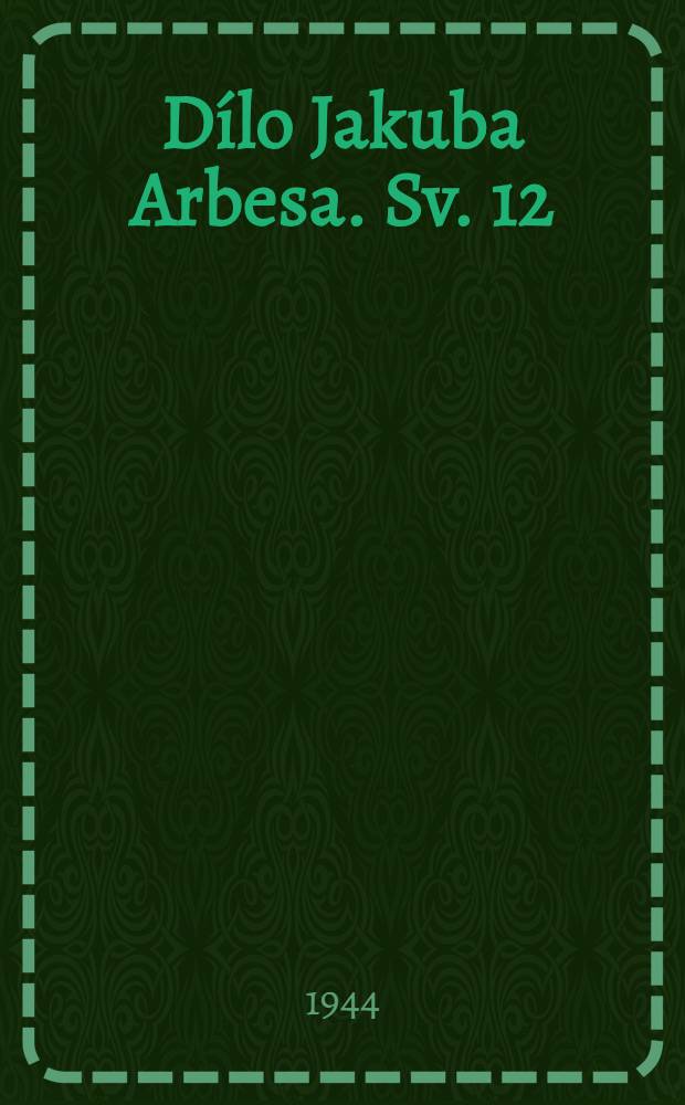 D&iacute;lo Jakuba Arbesa. [Sv. 12]