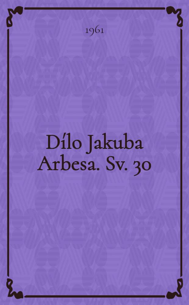 D&iacute;lo Jakuba Arbesa. [Sv. 30] : Ukřižovan&aacute;