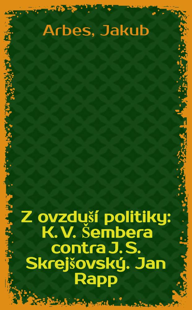 Z ovzduší politiky : K. V. Šembera contra J. S. Skrejšovský. Jan Rapp
