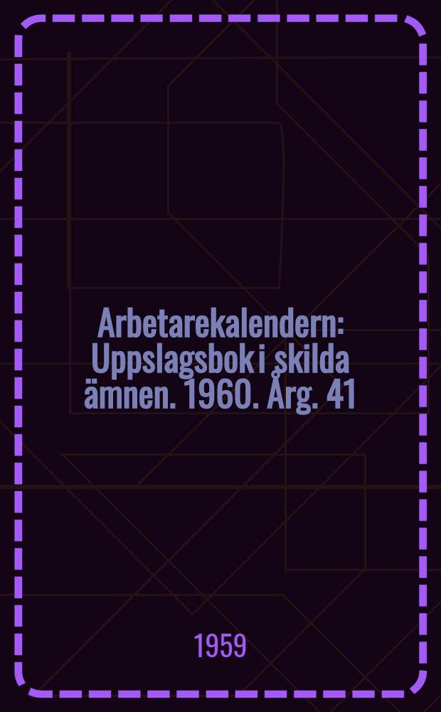 Arbetarekalendern : Uppslagsbok i skilda &auml;mnen. 1960. &Aring;rg. 41