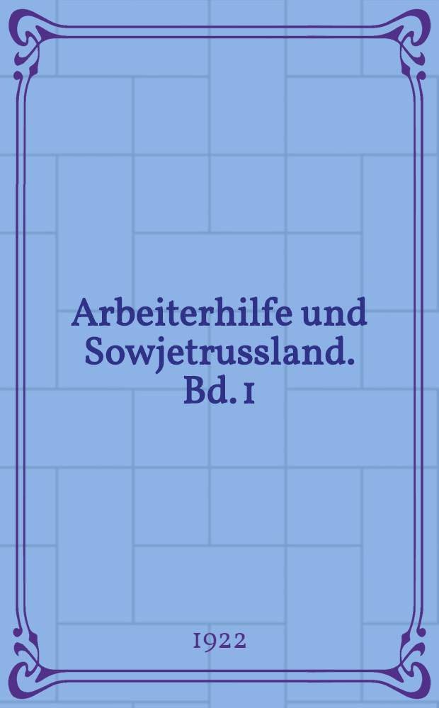 Arbeiterhilfe und Sowjetrussland. Bd. 1 : An die Arbeitsfront nach Sowjetrussland