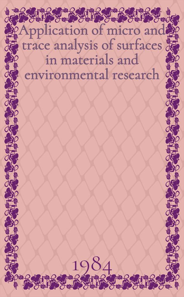 Application of micro and trace analysis of surfaces in materials and environmental research : Gleaning from an Intern. joint SCADEG-AMSEL Symp. held at the Eemhof, The Netherlands, 3-6 May 1983