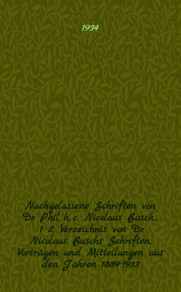Nachgelassene Schriften von Dr. Phil. h. c. Nicolaus Busch .... 1 2, Verzeichnis von Dr. Nicolaus Buschs Schriften, Vortr&auml;gen und Mitteilungen aus den Jahren 1889-1933. Geschichte des Bistums &Ouml;sel bis zum Jahre 1337