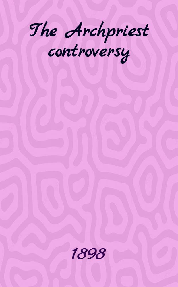 The Archpriest controversy : Documents relating to the dissensions of the Roman Catholic clergy, 1597-1602. Vol. 2