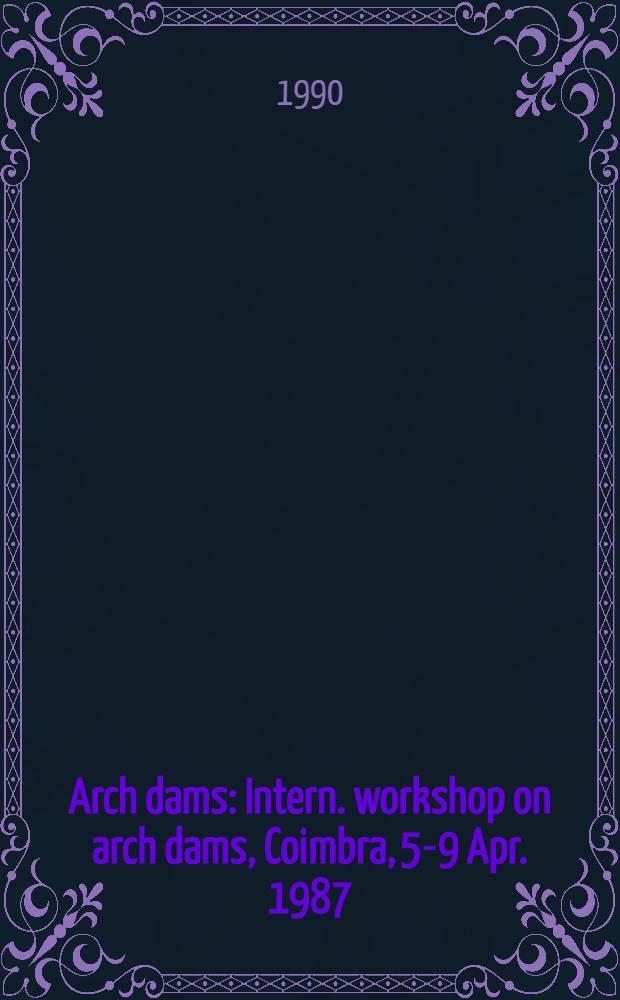 Arch dams : Intern. workshop on arch dams, Coimbra, 5-9 Apr. 1987