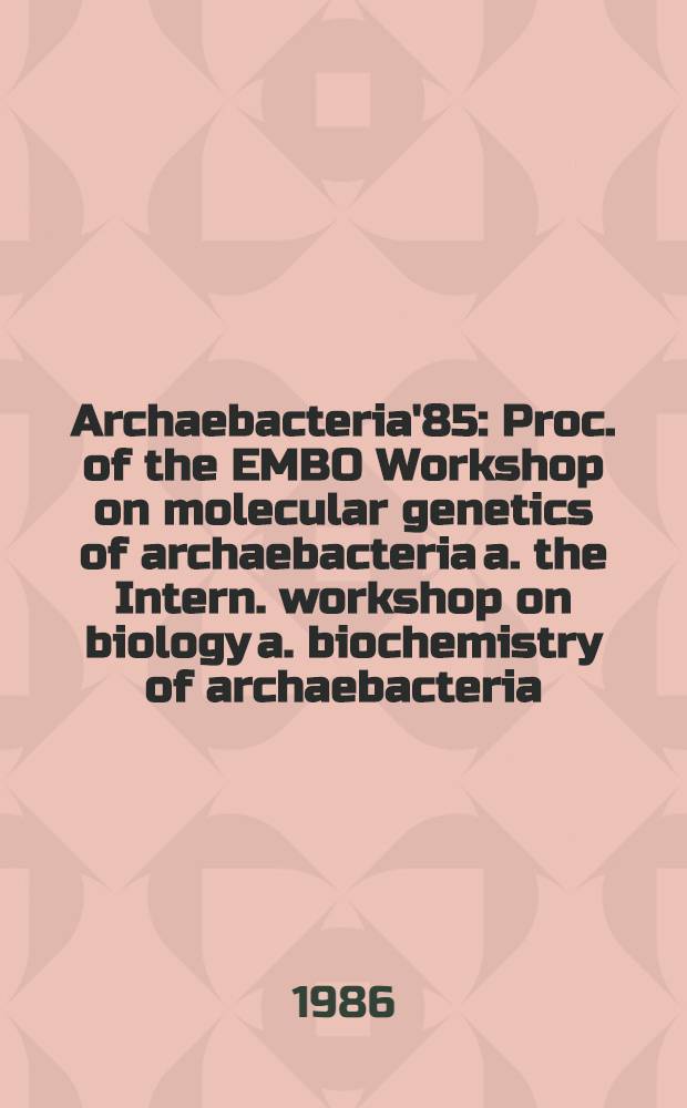 Archaebacteria'85 : Proc. of the EMBO Workshop on molecular genetics of archaebacteria a. the Intern. workshop on biology a. biochemistry of archaebacteria, Munich, June 1985